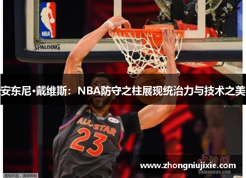 安东尼·戴维斯：NBA防守之柱展现统治力与技术之美